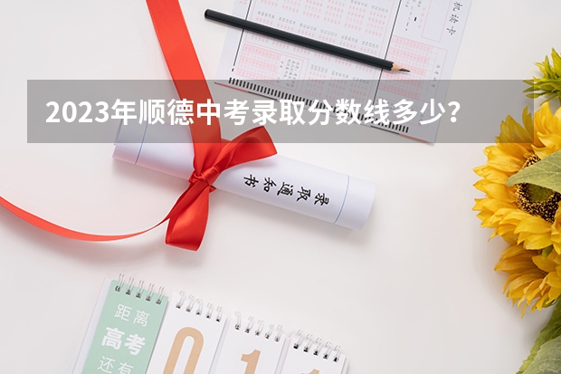 2023年顺德中考录取分数线多少？