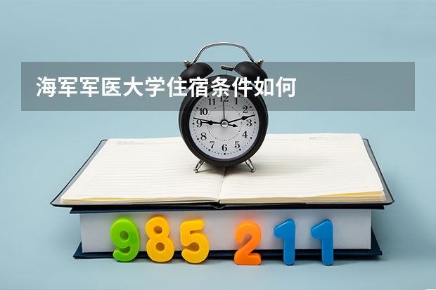 海军军医大学住宿条件如何