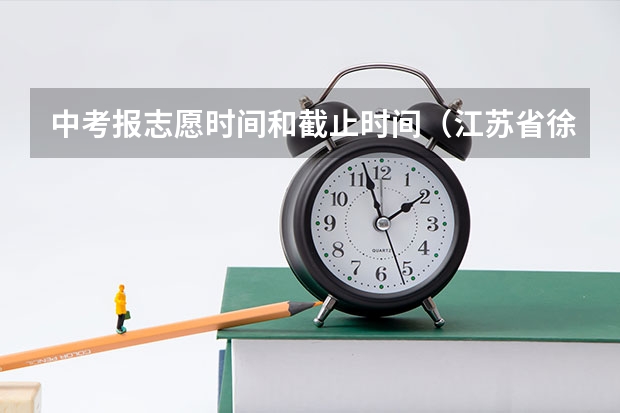中考报志愿时间和截止时间（江苏省徐州市中考时间2023年时间表）