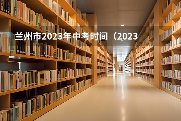兰州市2023年中考时间（2023兰州中考报名时间及条件）