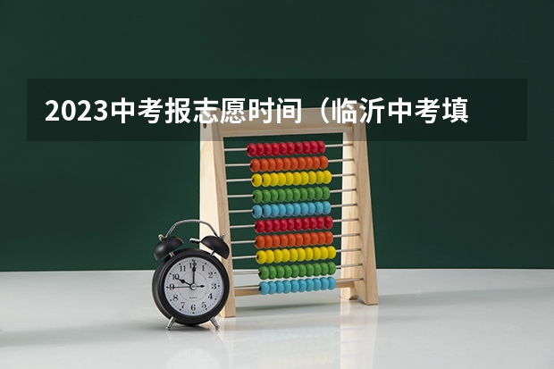 2023中考报志愿时间（临沂中考填报志愿时间）