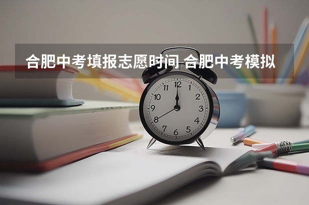合肥中考填报志愿时间 合肥中考模拟志愿填报时间
