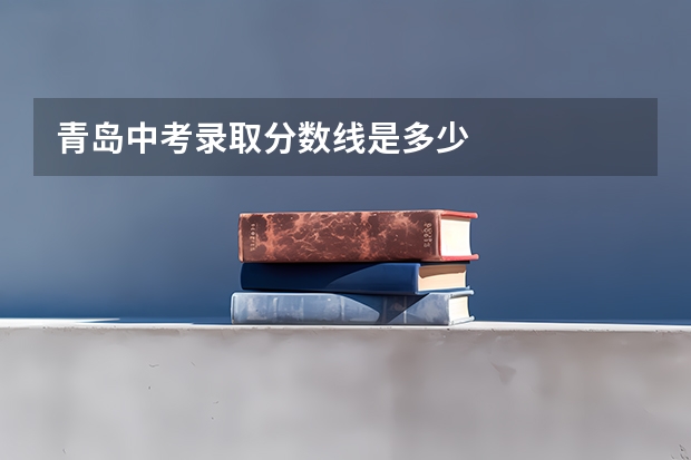 青岛中考录取分数线是多少