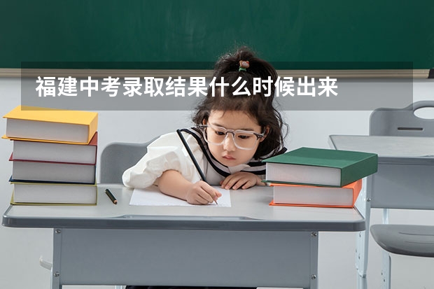 福建中考录取结果什么时候出来