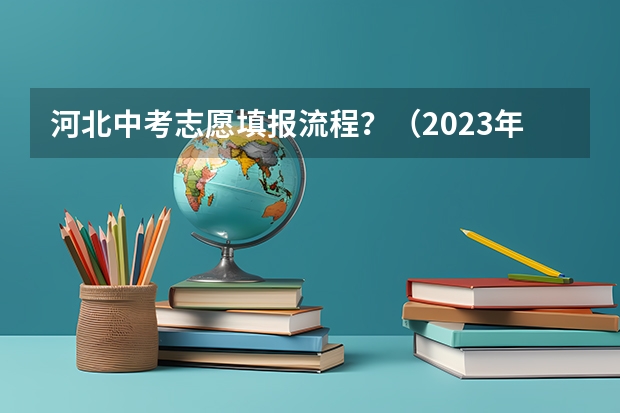 河北中考志愿填报流程？（2023年河北中考报志愿时间）
