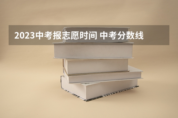 2023中考报志愿时间 中考分数线2023年公布时间上海