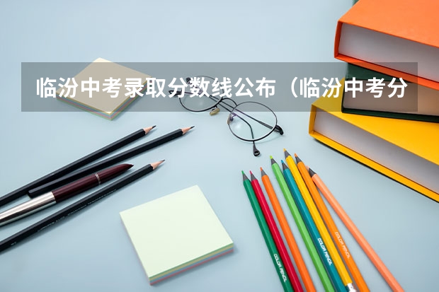 临汾中考录取分数线公布(临汾中考分数线2023年公布)