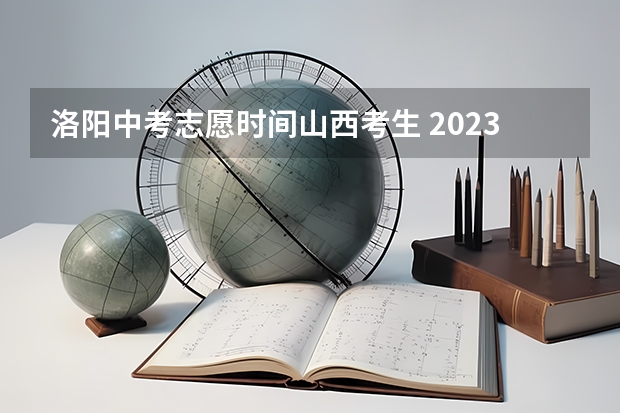 洛阳中考志愿时间山西考生 2023中考山西填报志愿时间